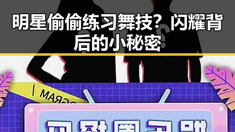 明星偷偷练习舞技？闪耀背后的小秘密