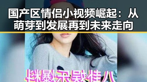 国产区情侣小视频崛起：从萌芽到发展再到未来走向