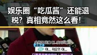 娱乐圈“吃瓜酱”还能退税？真相竟然这么看！