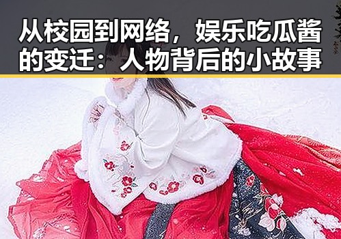 从校园到网络，娱乐吃瓜酱的变迁：人物背后的小故事