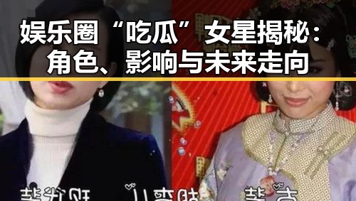 娱乐圈“吃瓜”女星揭秘：角色、影响与未来走向