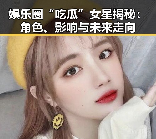 娱乐圈“吃瓜”女星揭秘:角色、影响与未来走向