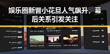 娱乐圈新晋小花旦人气飙升，幕后关系引发关注